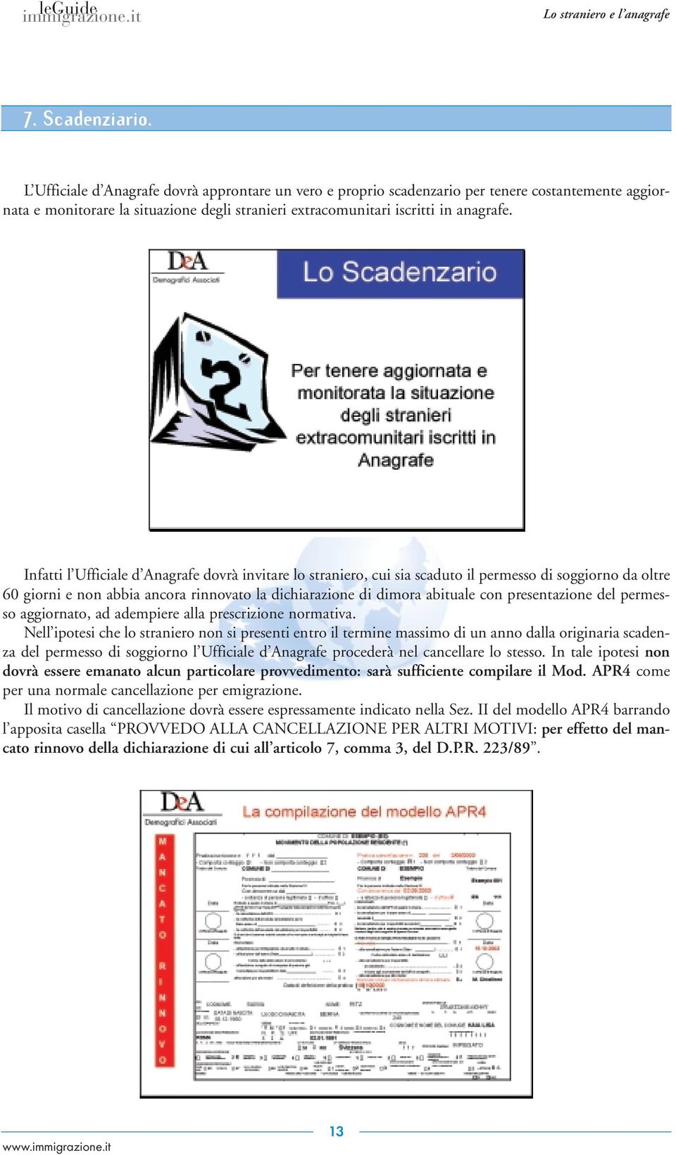 Infatti l Ufficiale d Anagrafe dovrà invitare lo straniero, cui sia scaduto il permesso di soggiorno da oltre 60 giorni e non abbia ancora rinnovato la dichiarazione di dimora abituale con