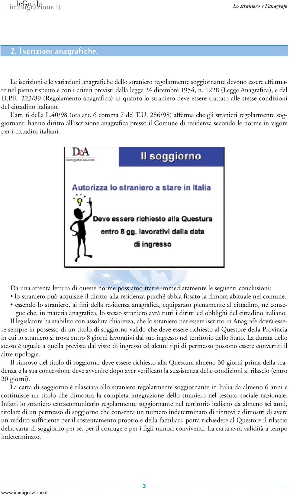 1228 (Legge Anagrafica), e dal D.P.R. 223/89 (Regolamento anagrafico) in quanto lo straniero deve essere trattato alle stesse condizioni del cittadino italiano. L art. 6 della L.40/98 (ora art.