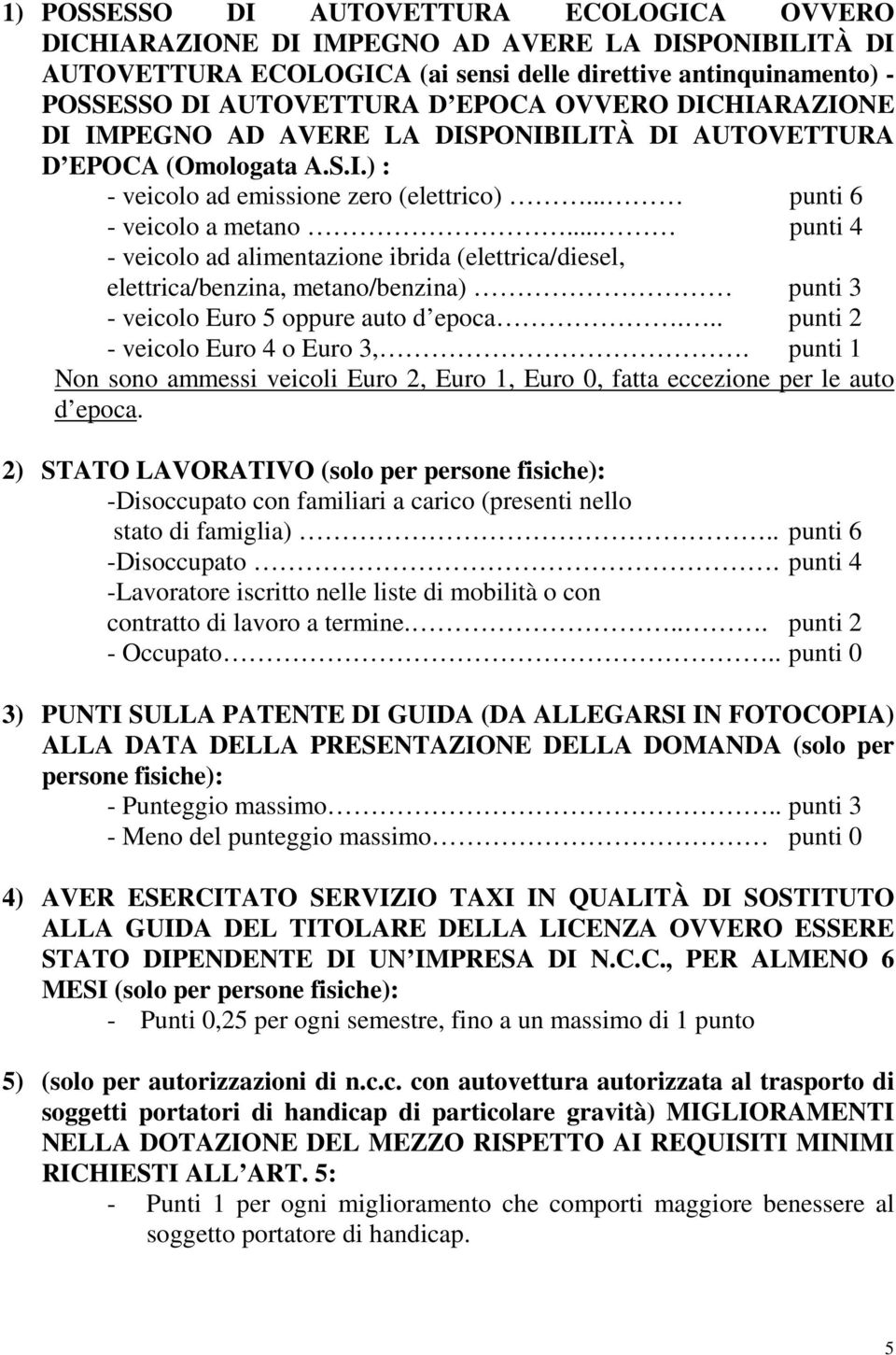 .. punti 4 - veicolo ad alimentazione ibrida (elettrica/diesel, elettrica/benzina, metano/benzina) punti 3 - veicolo Euro 5 oppure auto d epoca... punti 2 - veicolo Euro 4 o Euro 3,.