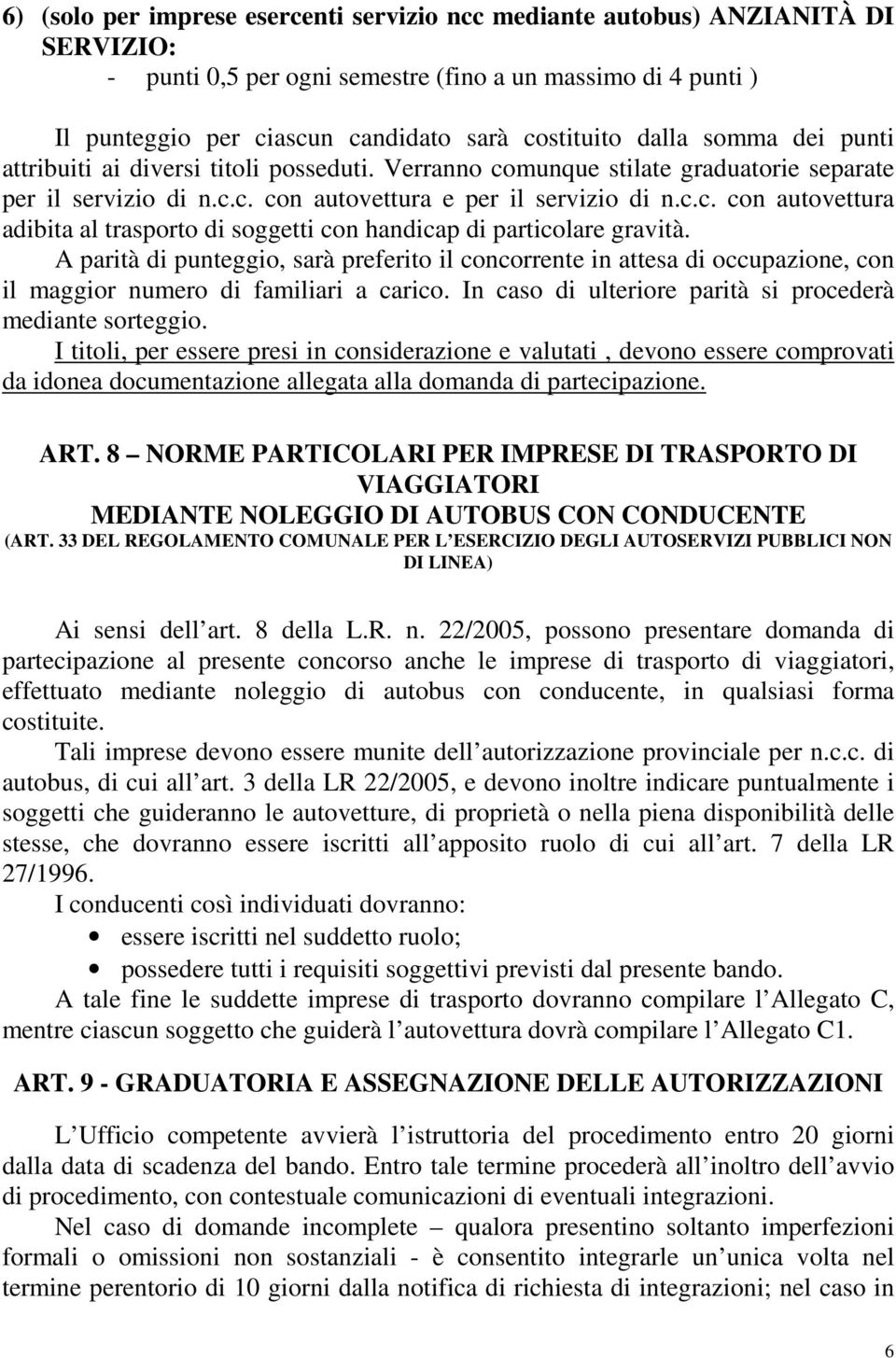 A parità di punteggio, sarà preferito il concorrente in attesa di occupazione, con il maggior numero di familiari a carico. In caso di ulteriore parità si procederà mediante sorteggio.