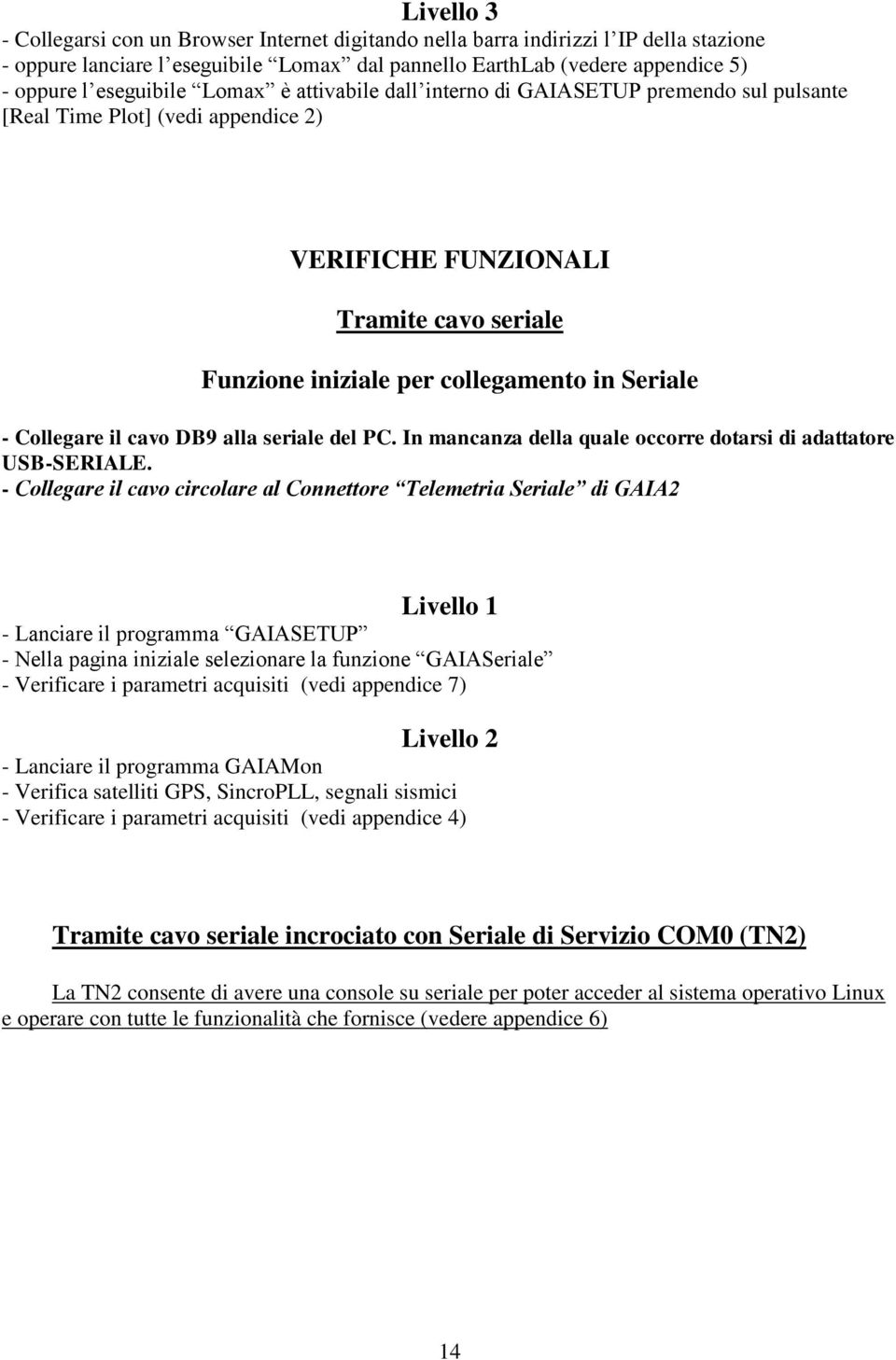 Seriale - Collegare il cavo DB9 alla seriale del PC. In mancanza della quale occorre dotarsi di adattatore USB-SERIALE.