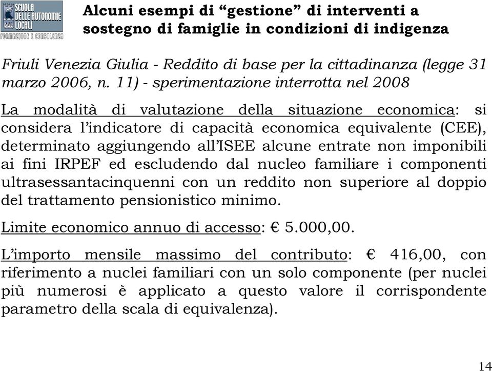 aggiungendo all ISEE alcune entrate non imponibili ai fini IRPEF ed escludendo dal nucleo familiare i componenti ultrasessantacinquenni con un reddito non superiore al doppio del