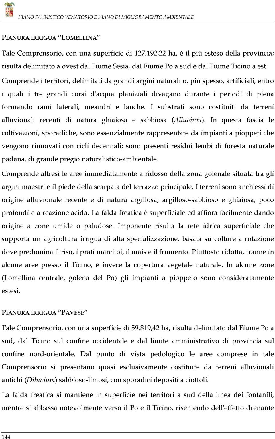 Comprende i territori, delimitati da grandi argini naturali o, più spesso, artificiali, entro i quali i tre grandi corsi d'acqua planiziali divagano durante i periodi di piena formando rami laterali,