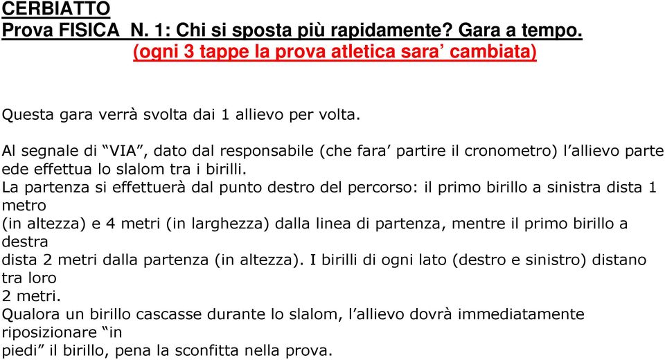 La partenza si effettuerà dal punto destro del percorso: il primo birillo a sinistra dista 1 metro (in altezza) e 4 metri (in larghezza) dalla linea di partenza, mentre il primo birillo a