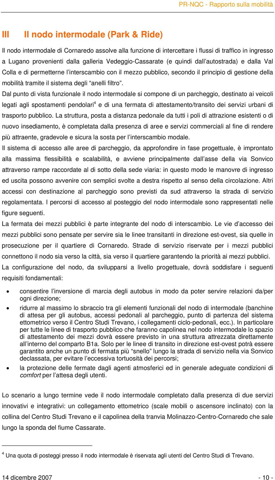 Dal punto di vista funzionale il nodo intermodale si compone di un parcheggio, destinato ai veicoli legati agli spostamenti pendolari 4 e di una fermata di attestamento/transito dei servizi urbani di