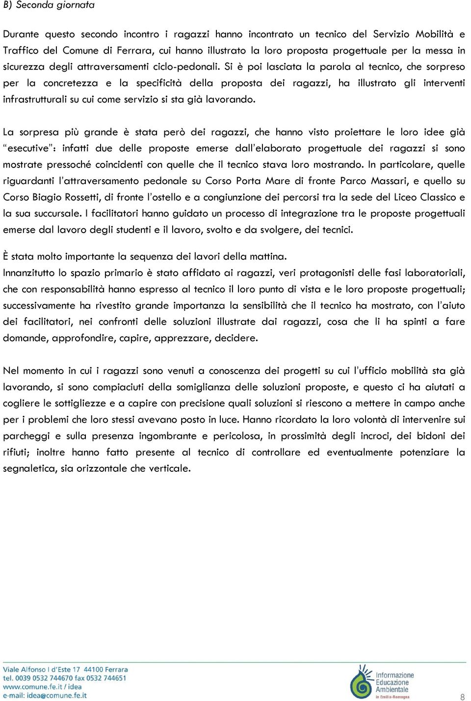 Si è poi lasciata la parola al tecnico, che sorpreso per la concretezza e la specificità della proposta dei ragazzi, ha illustrato gli interventi infrastrutturali su cui come servizio si sta già