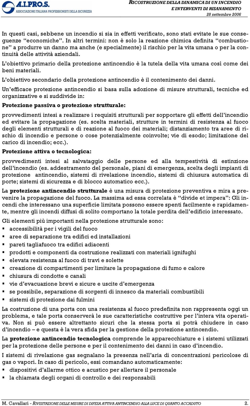 L obiettivo primario della protezione antincendio è la tutela della vita umana così come dei beni materiali. L obiettivo secondario della protezione antincendio è il contenimento dei danni.