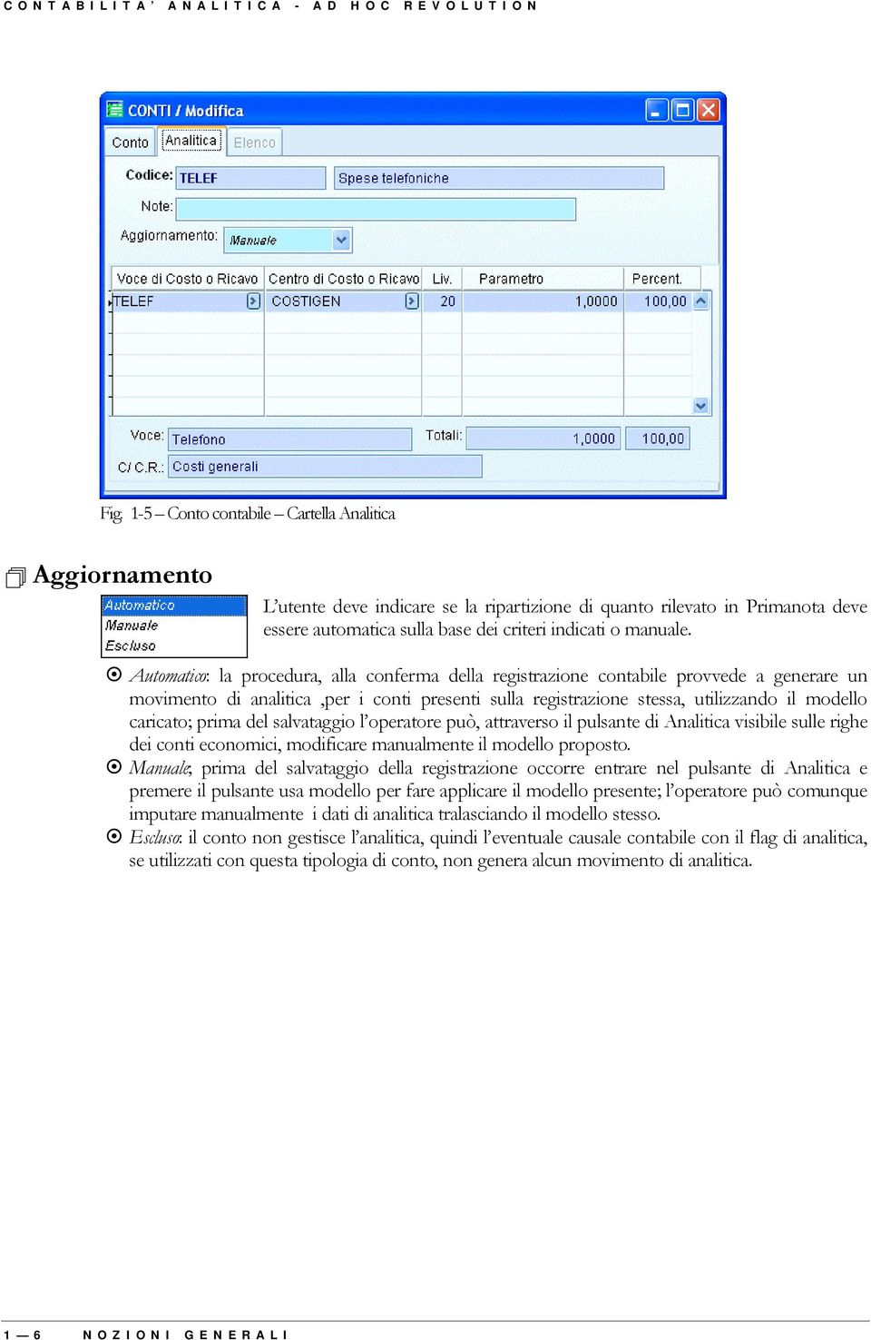 " Automatico: la procedura, alla conferma della registrazione contabile provvede a generare un movimento di analitica,per i conti presenti sulla registrazione stessa, utilizzando il modello caricato;