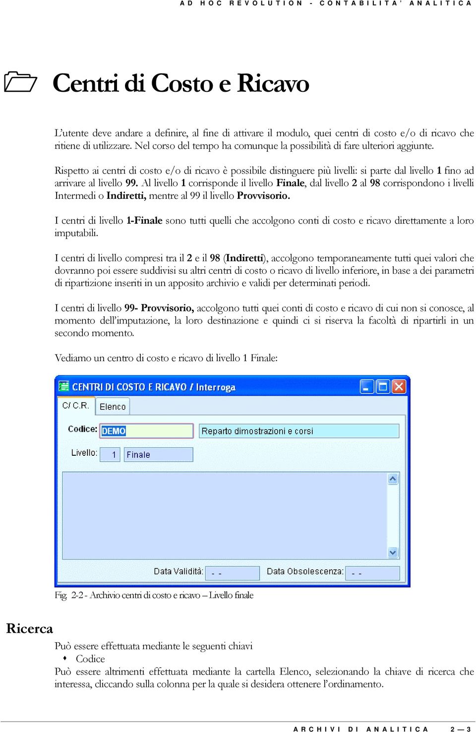 Rispetto ai centri di costo e/o di ricavo è possibile distinguere più livelli: si parte dal livello 1 fino ad arrivare al livello 99.