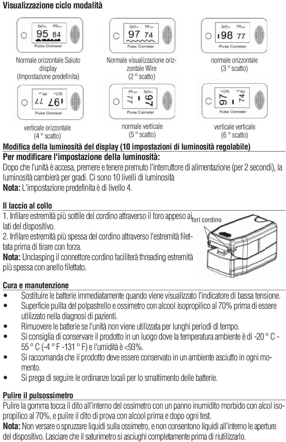 premere e tenere premuto l'interruttore di alimentazione (per 2 secondi), la luminosità cambierà per gradi. Ci sono 10 livelli di luminosità Nota: L'impostazione predefinita è di livello 4.