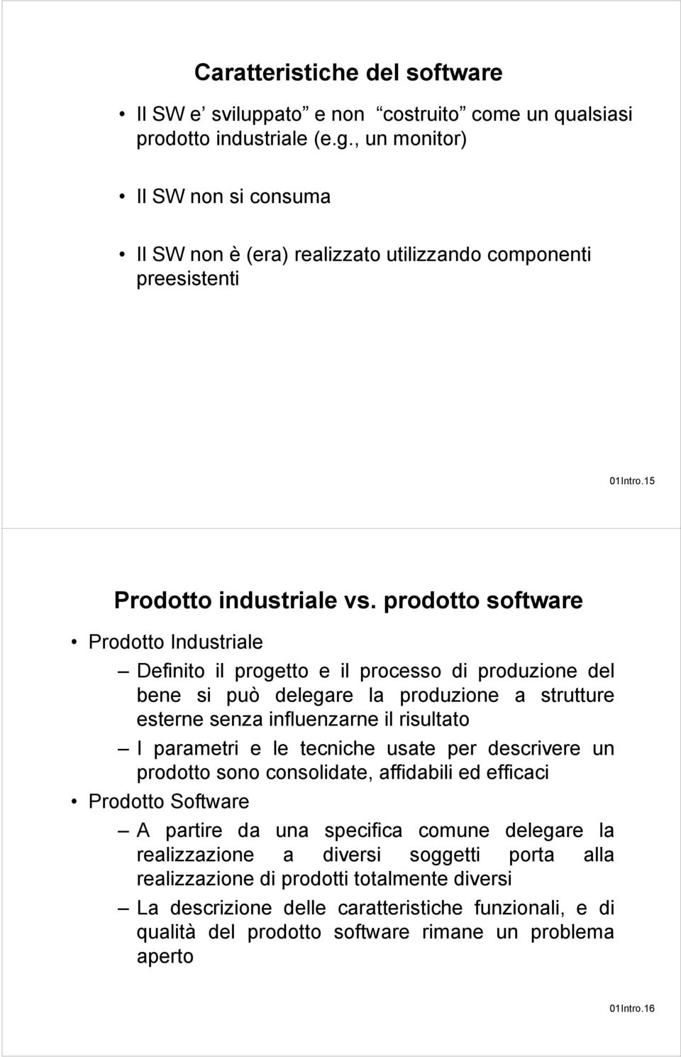 prodotto software Prodotto Industriale Definito il progetto e il processo di produzione del bene si può delegare la produzione a strutture esterne senza influenzarne il risultato I parametri e le