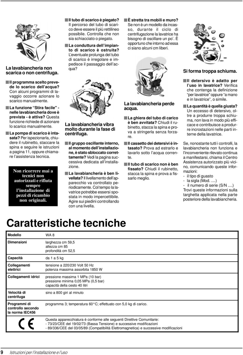 Se non è un modello da incasso, durante il ciclo di centrifugazione la lavatrice ha bisogno di oscillare un po. È opportuno che intorno ad essa ci siano alcuni cm liberi. Si forma troppa schiuma.