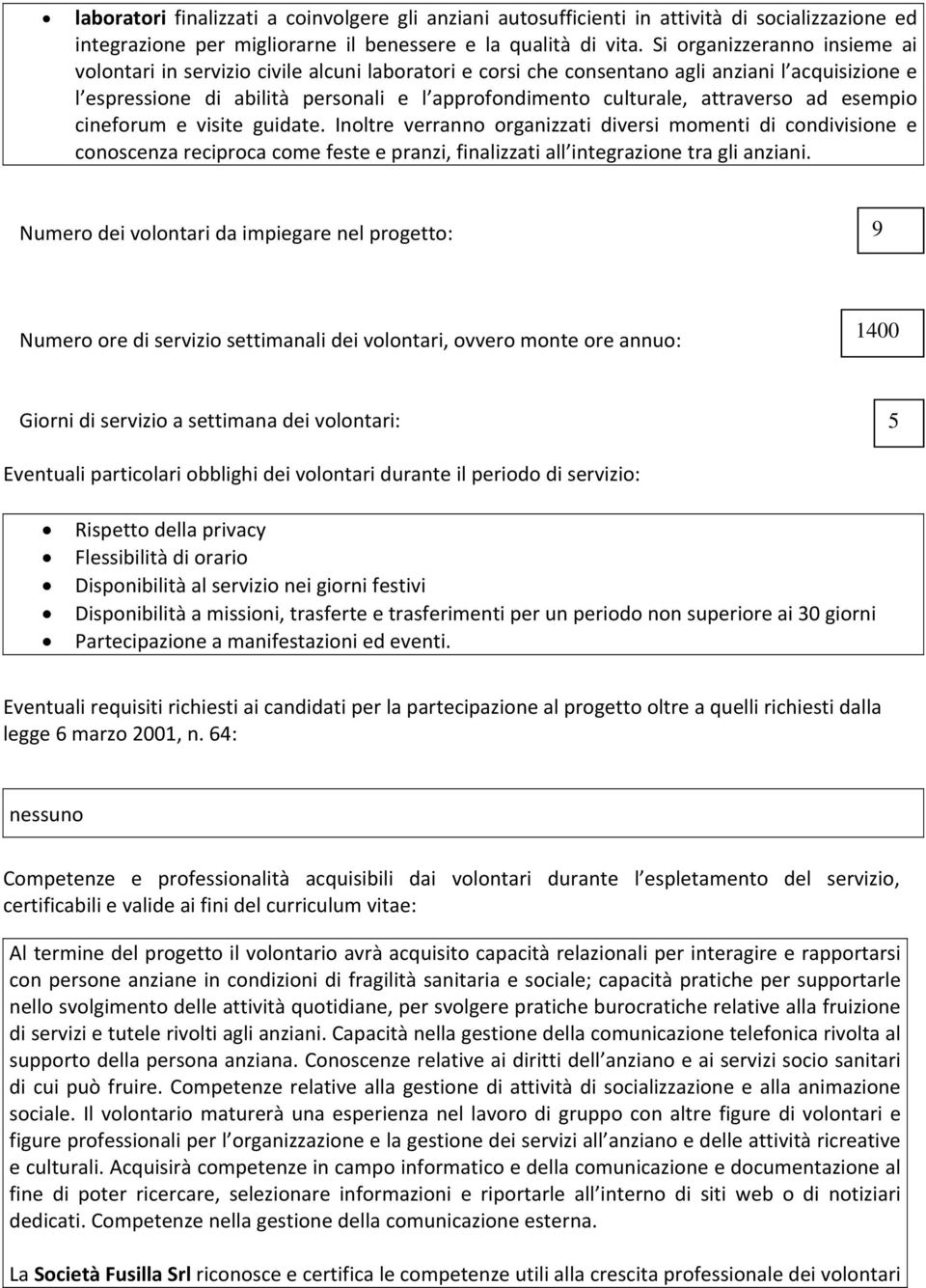 attraverso ad esempio cineforum e visite guidate. Inoltre verranno organizzati diversi momenti di condivisione e conoscenza reciproca come feste e pranzi, finalizzati all integrazione tra gli anziani.