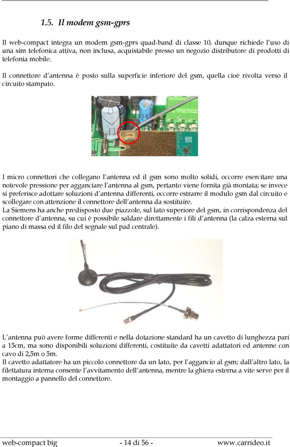 I micro connettori che collegano l antenna ed il gsm sono molto solidi, occorre esercitare una notevole pressione per agganciare l antenna al gsm, pertanto viene fornita già montata; se invece si