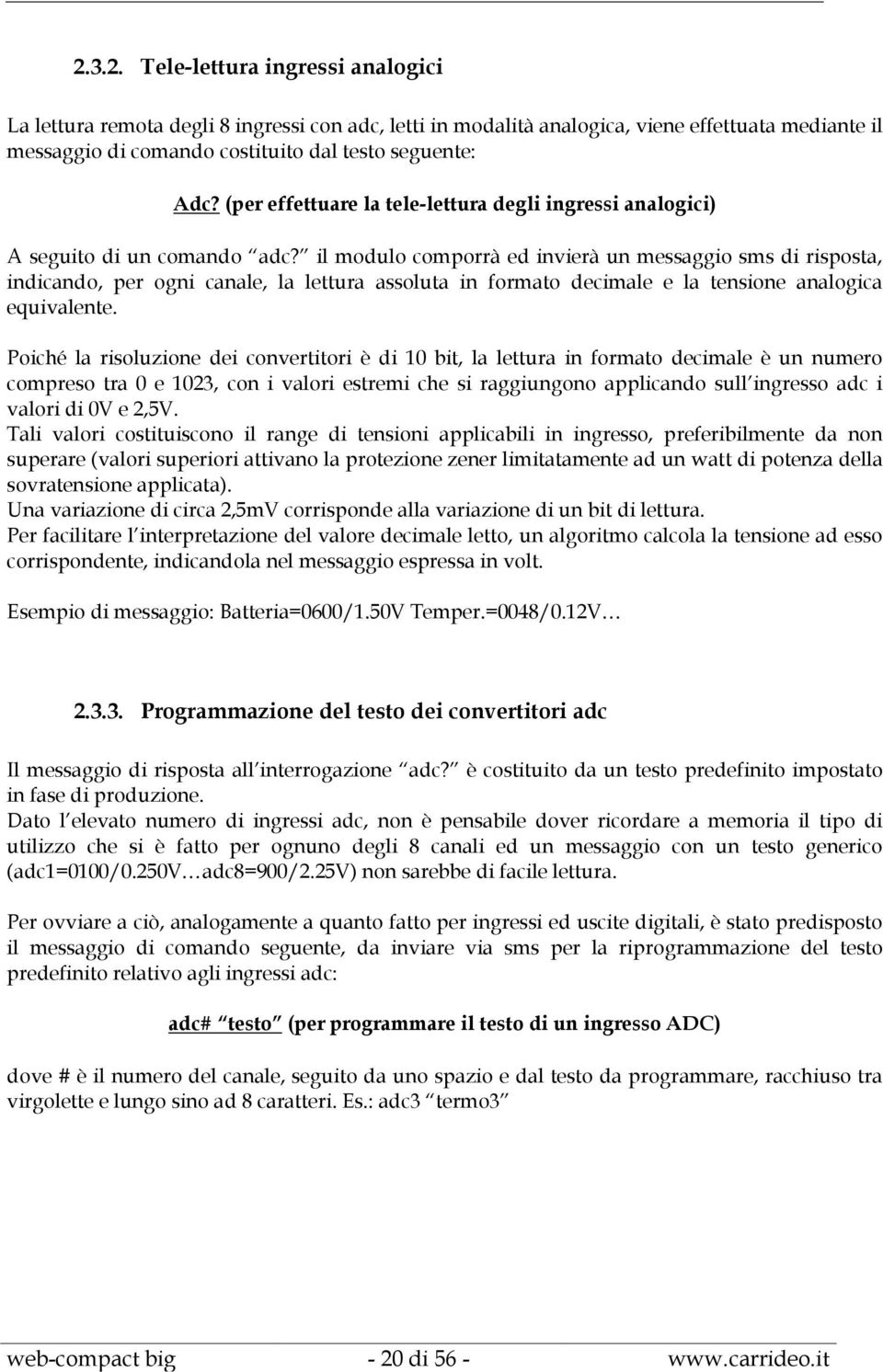 il modulo comporrà ed invierà un messaggio sms di risposta, indicando, per ogni canale, la lettura assoluta in formato decimale e la tensione analogica equivalente.