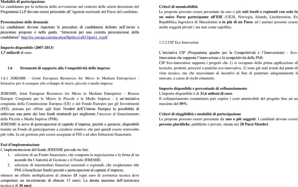 Presentazione delle domande Le candidature devono rispettare le procedure di candidatura definite nell invito a presentare proposte e nella guida, Istruzioni per una corretta presentazione della