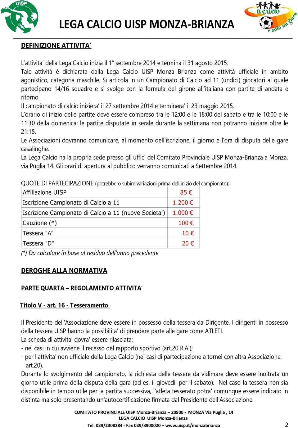 Si articola in un Campionato di Calcio ad 11 (undici) giocatori al quale partecipano 14/16 squadre e si svolge con la formula del girone all italiana con partite di andata e ritorno.