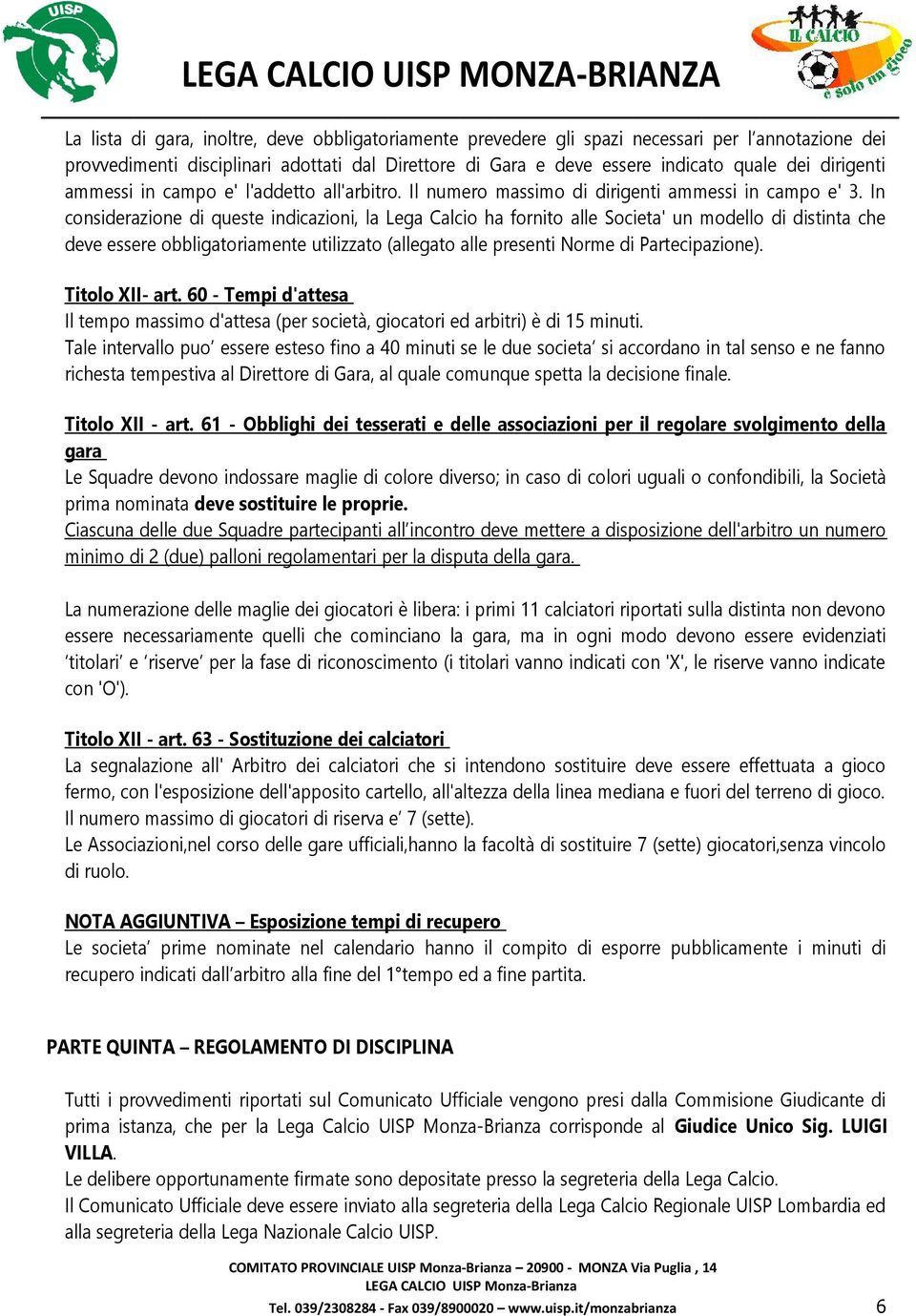 In considerazione di queste indicazioni, la Lega Calcio ha fornito alle Societa' un modello di distinta che deve essere obbligatoriamente utilizzato (allegato alle presenti Norme di Partecipazione).