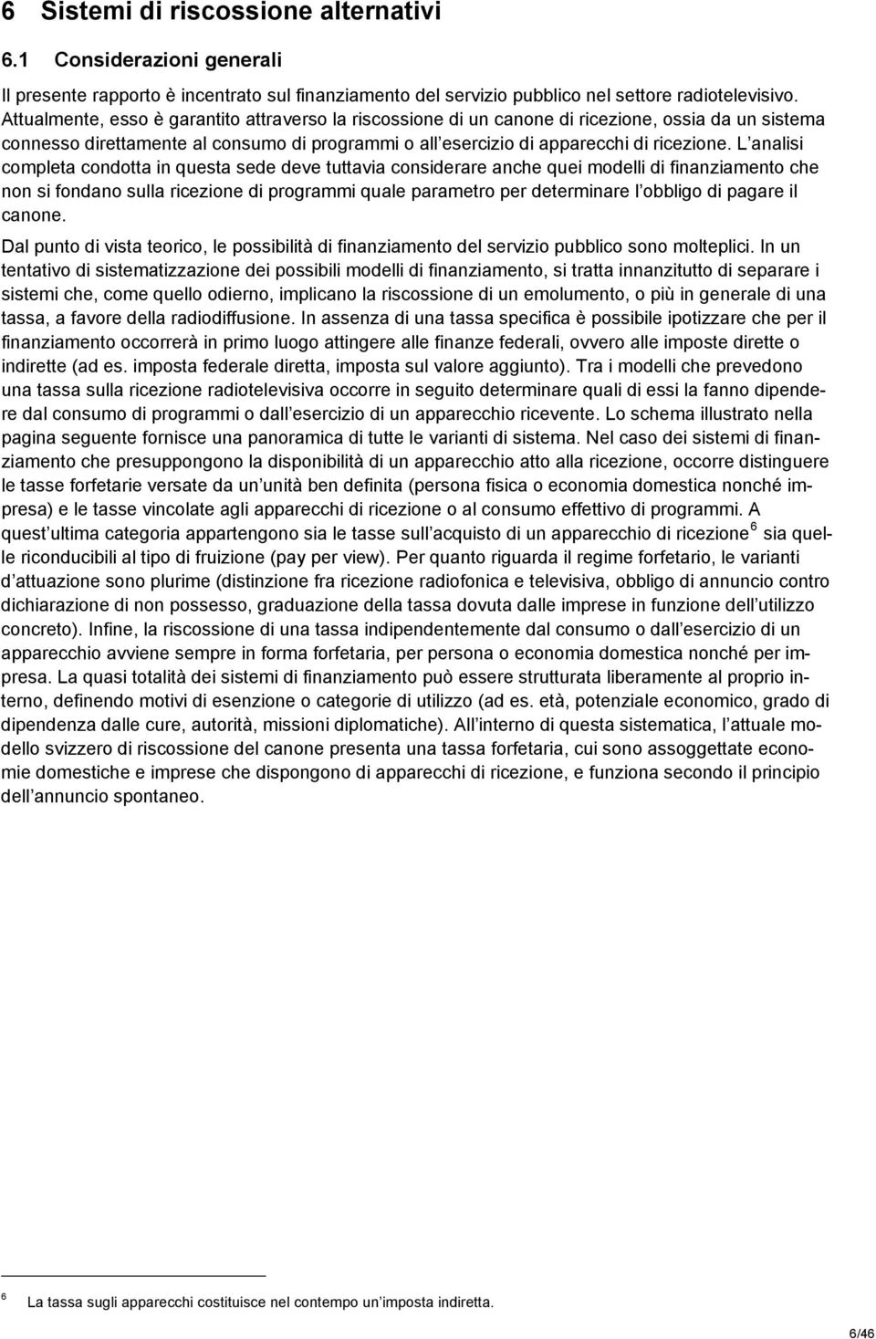 L analisi completa condotta in questa sede deve tuttavia considerare anche quei modelli di finanziamento che non si fondano sulla ricezione di programmi quale parametro per determinare l obbligo di