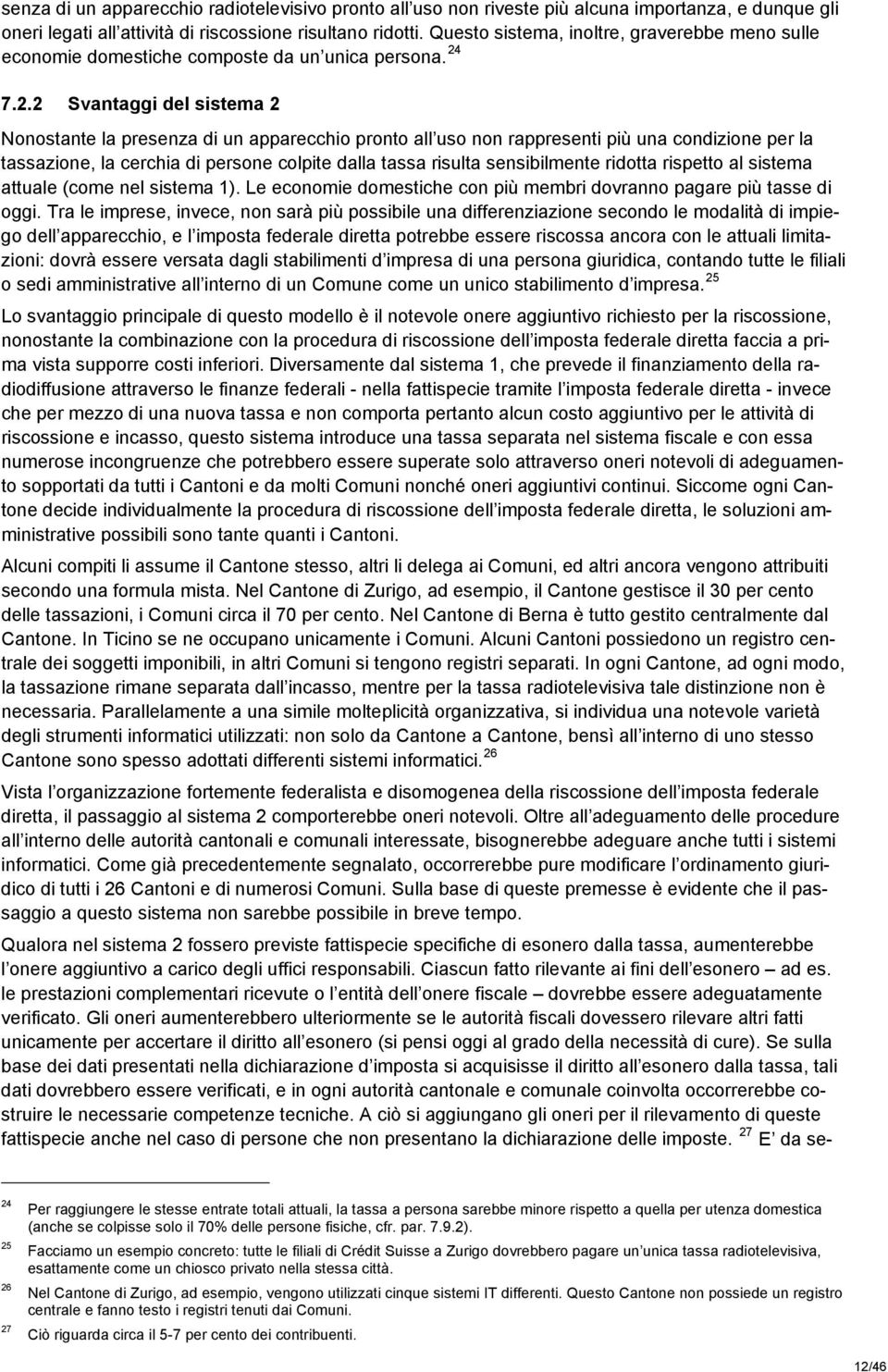 7.2.2 Svantaggi del sistema 2 Nonostante la presenza di un apparecchio pronto all uso non rappresenti più una condizione per la tassazione, la cerchia di persone colpite dalla tassa risulta