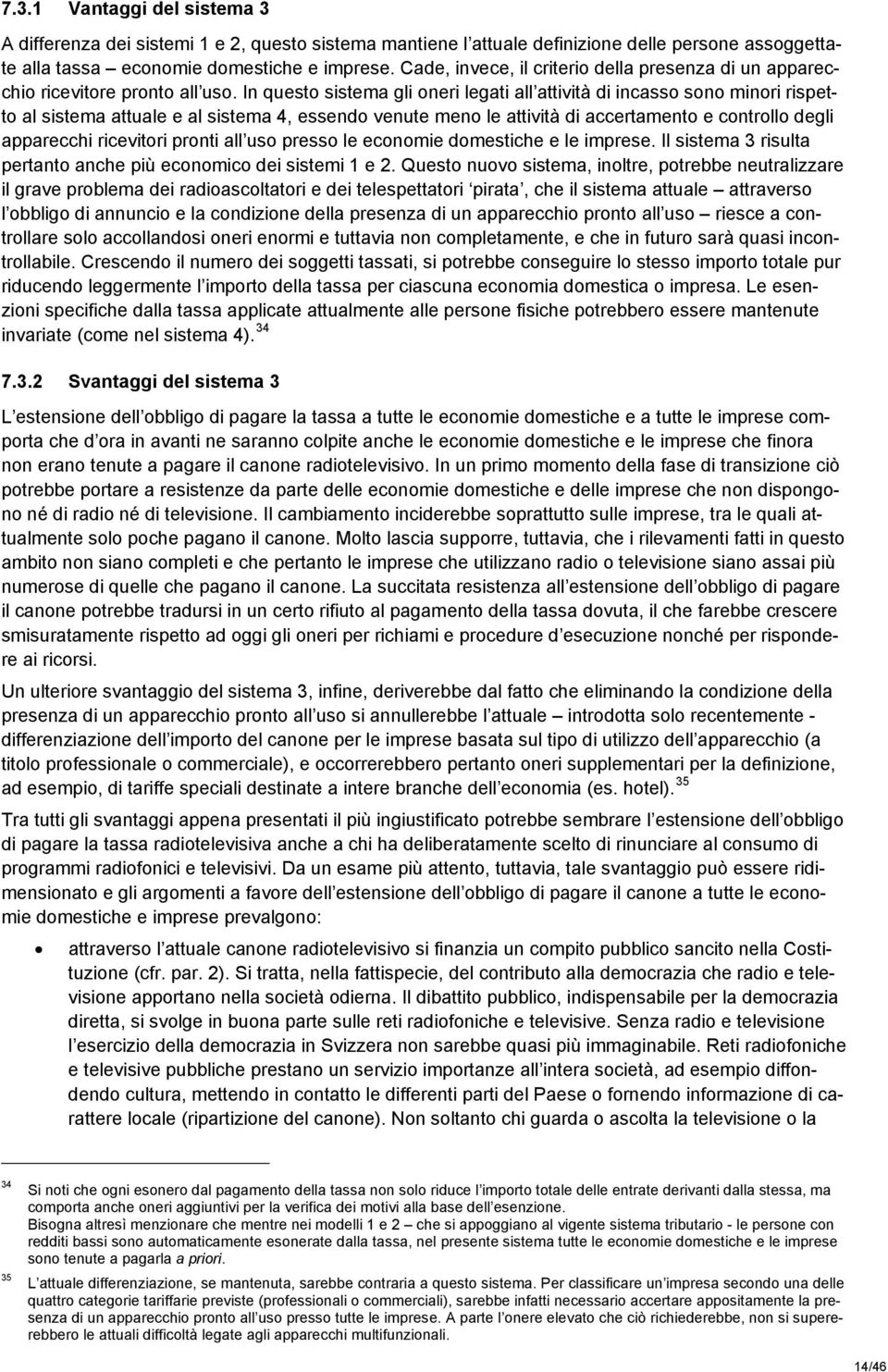 In questo sistema gli oneri legati all attività di incasso sono minori rispetto al sistema attuale e al sistema 4, essendo venute meno le attività di accertamento e controllo degli apparecchi