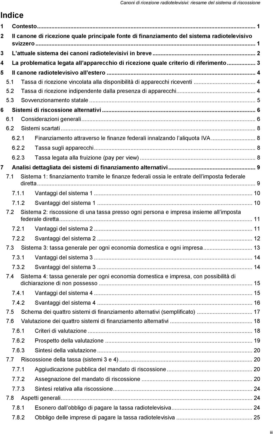 1 Tassa di ricezione vincolata alla disponibilità di apparecchi riceventi... 4 5.2 Tassa di ricezione indipendente dalla presenza di apparecchi... 4 5.3 Sovvenzionamento statale.