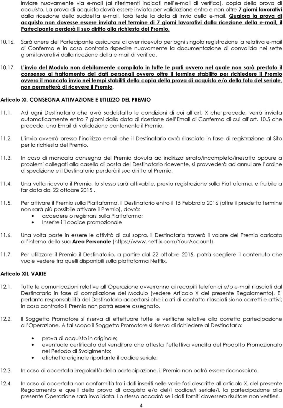 Qualora la prova di acquisto non dovesse essere inviata nel termine di 7 giorni lavorativi dalla ricezione della e-mail, il Partecipante perderà il suo diritto alla richiesta del Premio. 10.16.