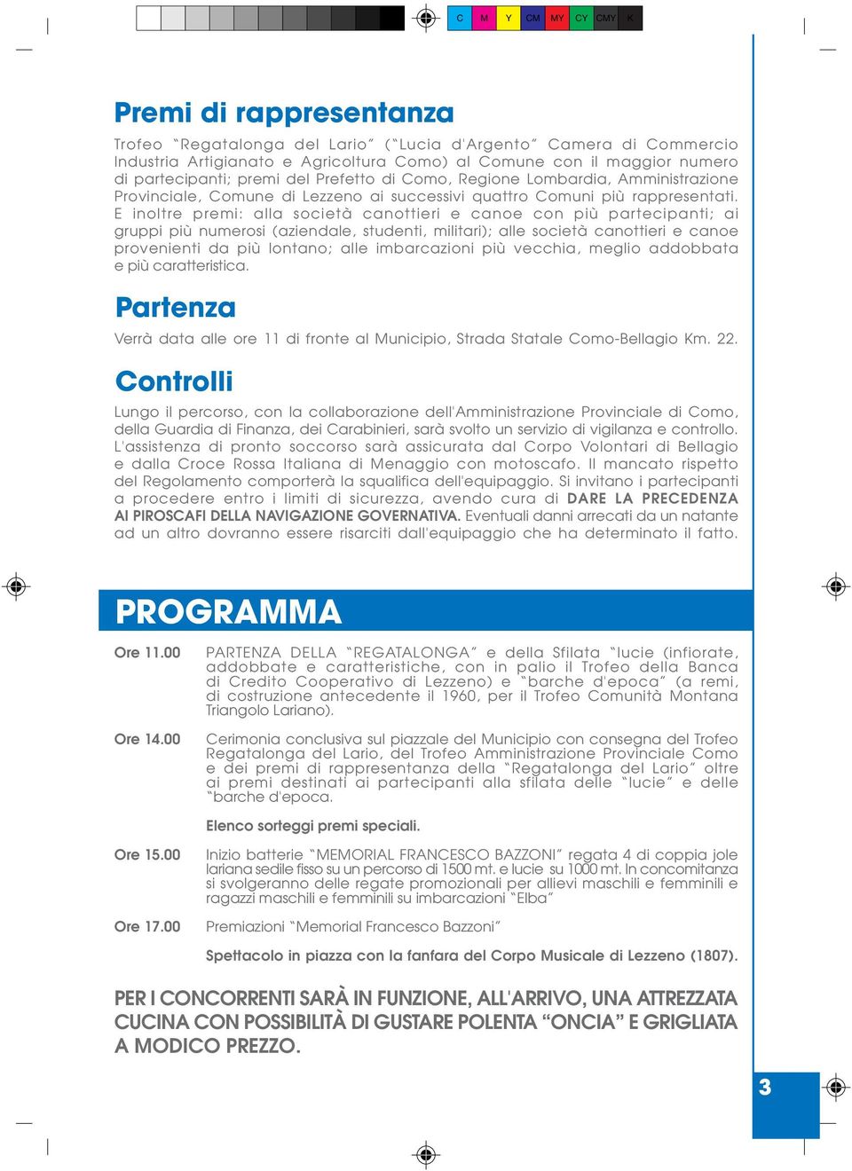 E inoltre premi: alla società canottieri e canoe con più partecipanti; ai gruppi più numerosi (aziendale, studenti, militari); alle società canottieri e canoe provenienti da più lontano; alle