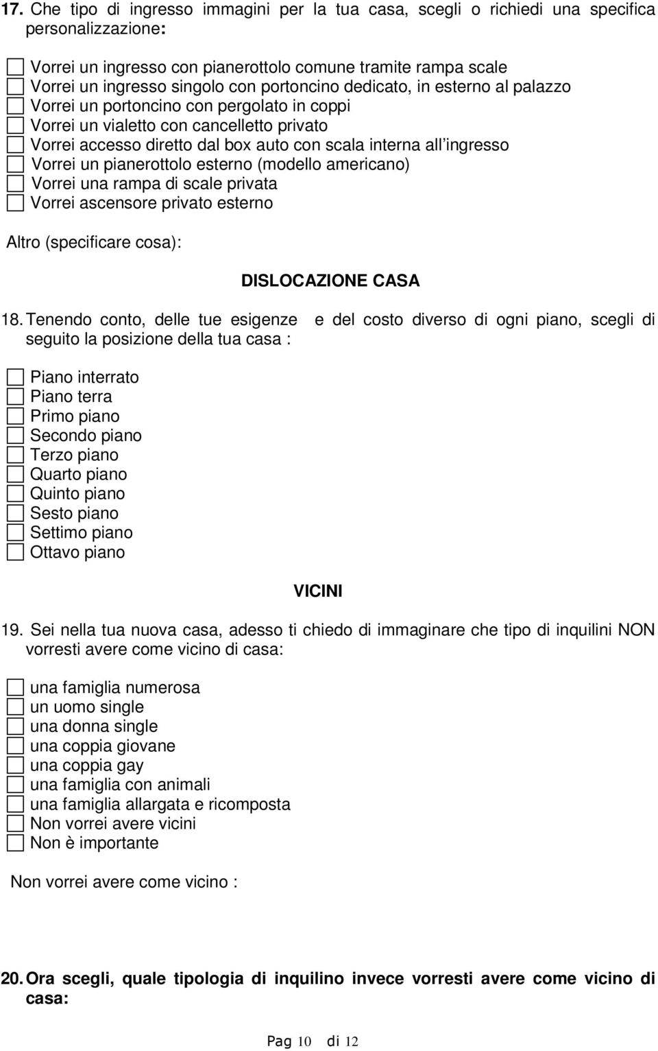 Vorrei un pianerottolo esterno (modello americano) Vorrei una rampa di scale privata Vorrei ascensore privato esterno Altro (specificare cosa): DISLOCAZIONE CASA 18.