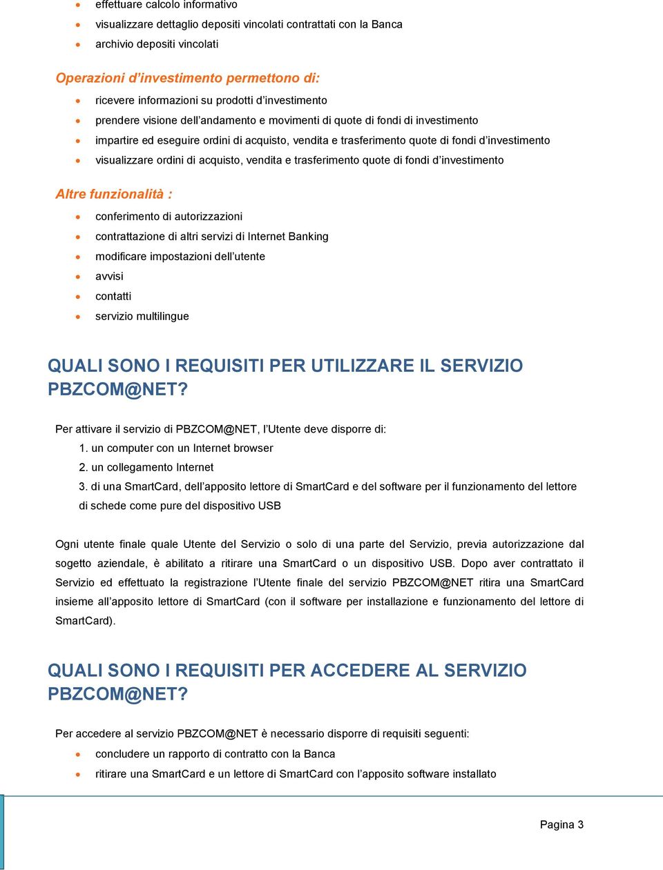 visualizzare ordini di acquisto, vendita e trasferimento quote di fondi d investimento Altre funzionalità : conferimento di autorizzazioni contrattazione di altri servizi di Internet Banking