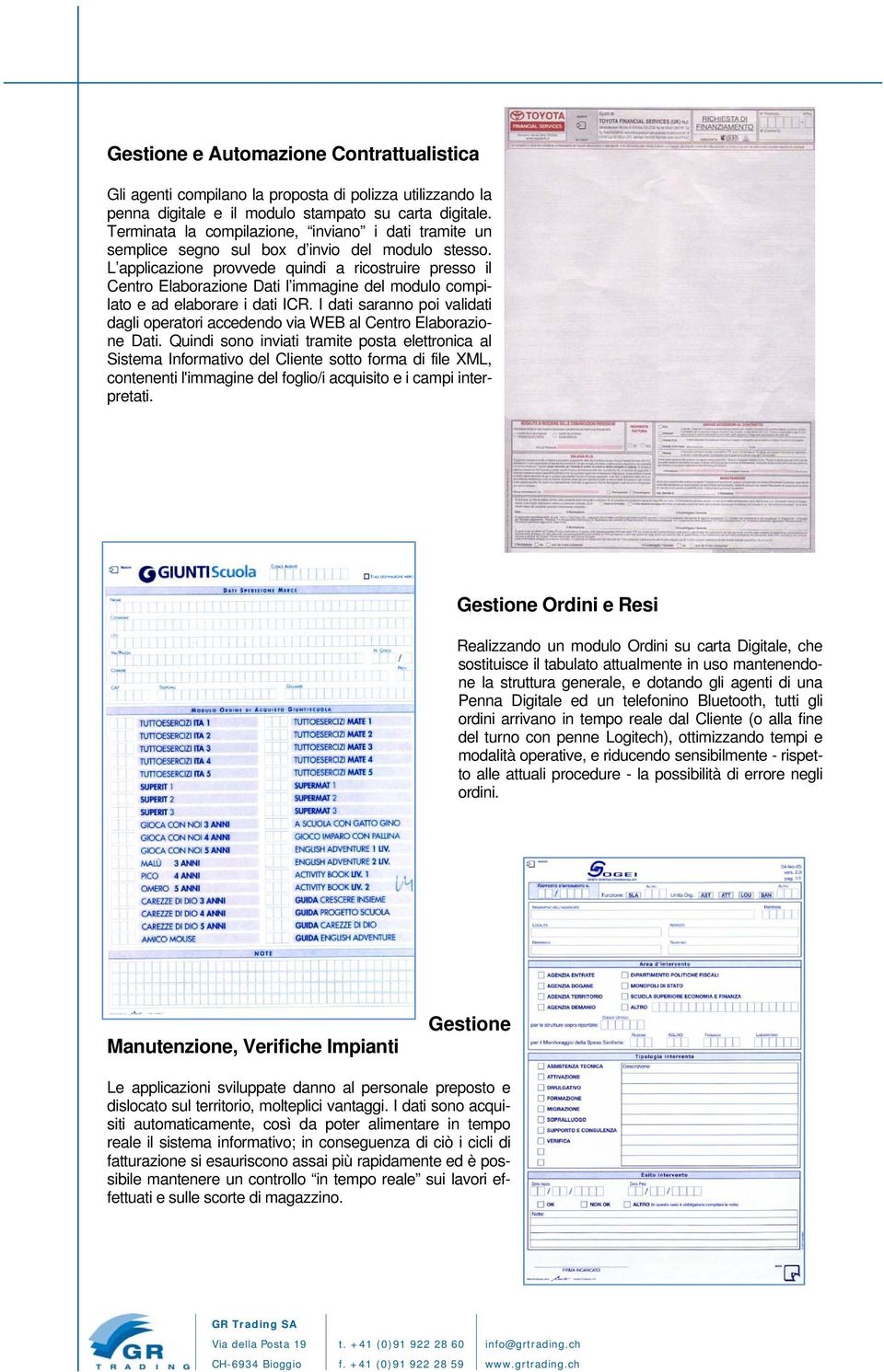 L applicazione provvede quindi a ricostruire presso il Centro Elaborazione Dati l immagine del modulo compilato e ad elaborare i dati ICR.