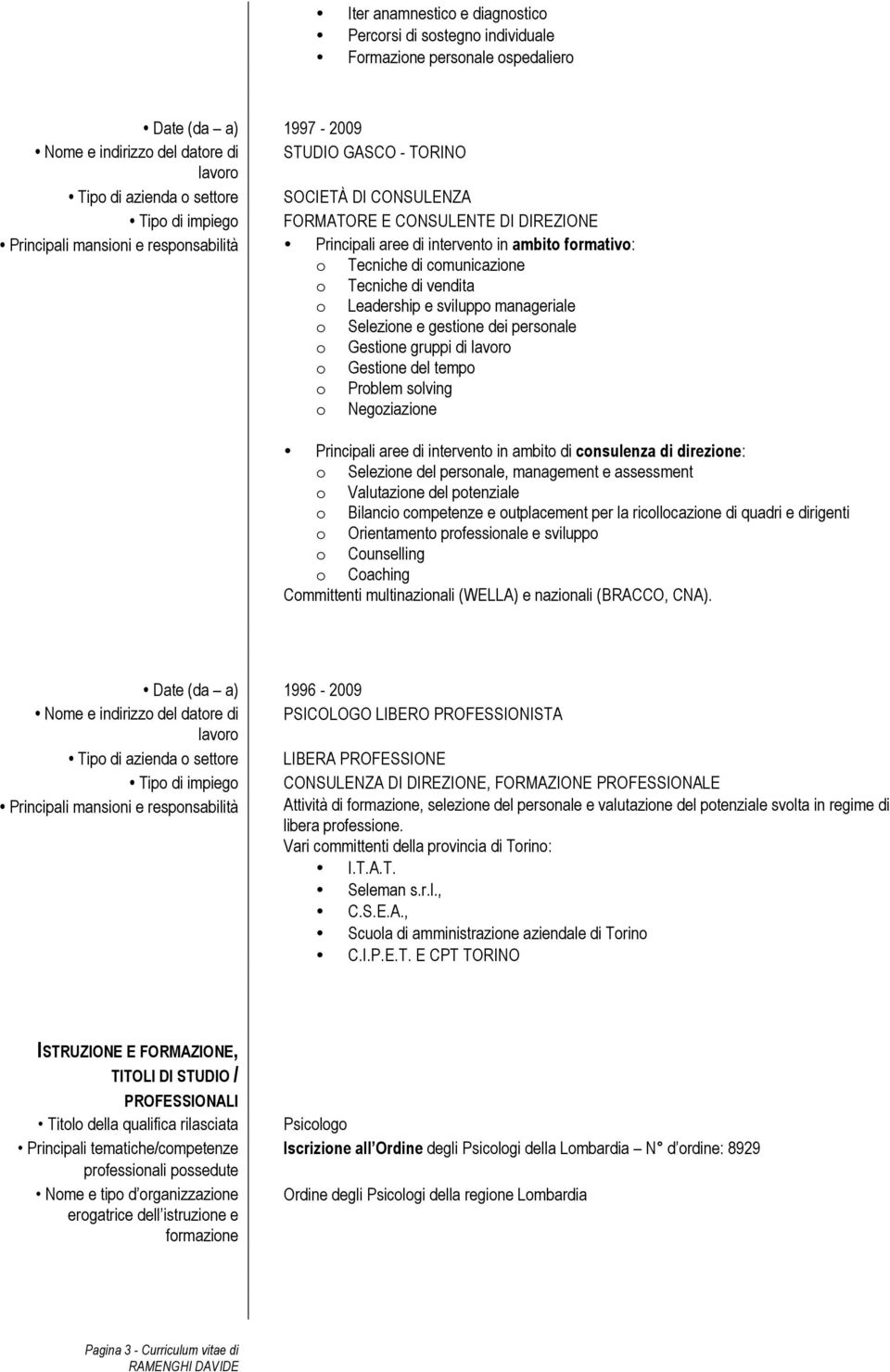 svilupp manageriale Selezine e gestine dei persnale Gestine gruppi di lavr Gestine del temp Prblem slving Negziazine Principali aree di intervent in ambit di cnsulenza di direzine: Selezine del