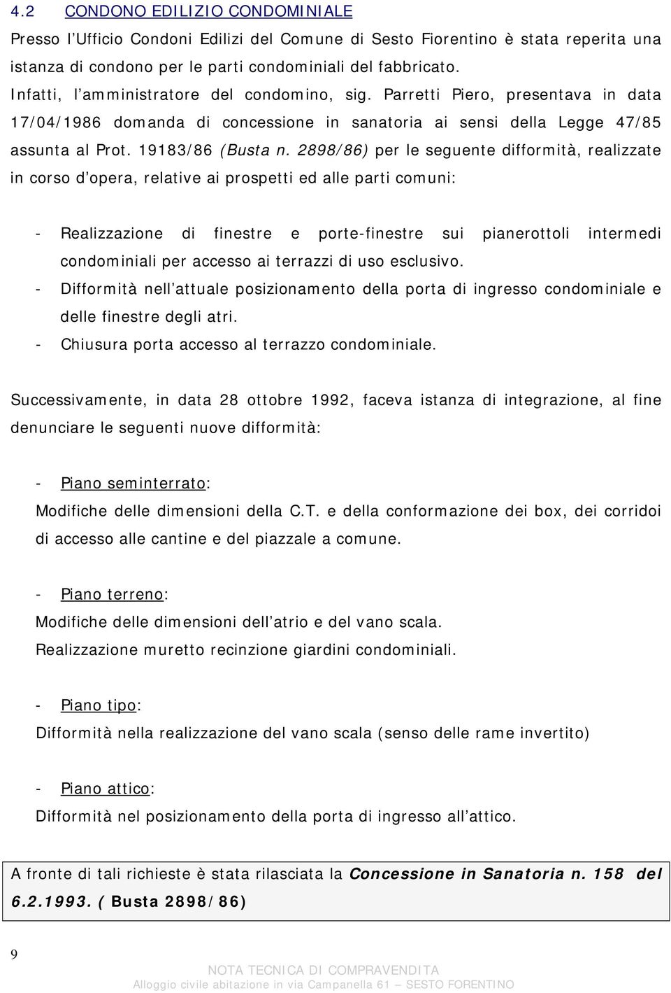 2898/86) per le seguente difformità, realizzate in corso d opera, relative ai prospetti ed alle parti comuni: - Realizzazione di finestre e porte-finestre sui pianerottoli intermedi condominiali per