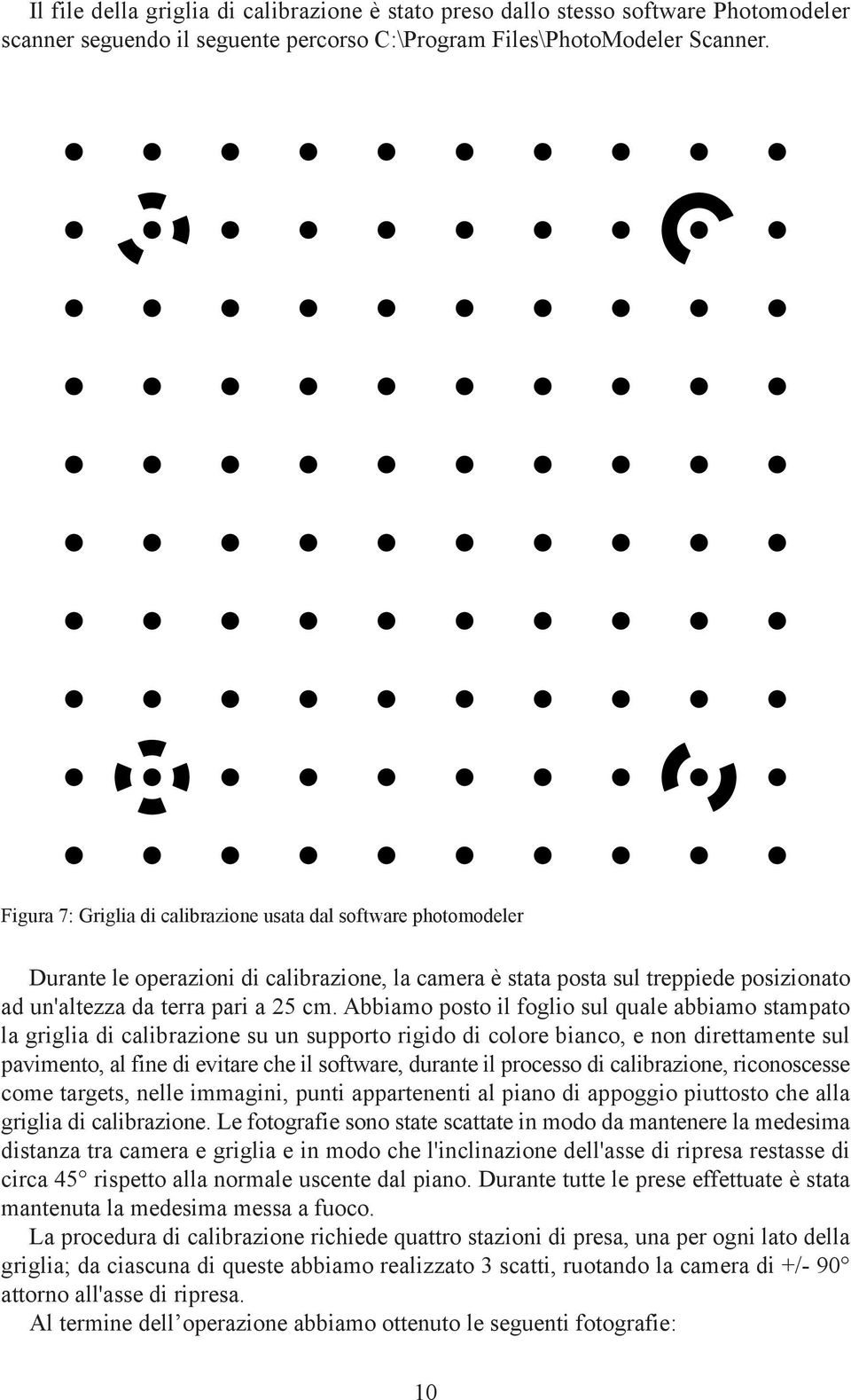 Abbiamo posto il foglio sul quale abbiamo stampato la griglia di calibrazione su un supporto rigido di colore bianco, e non direttamente sul pavimento, al fine di evitare che il software, durante il