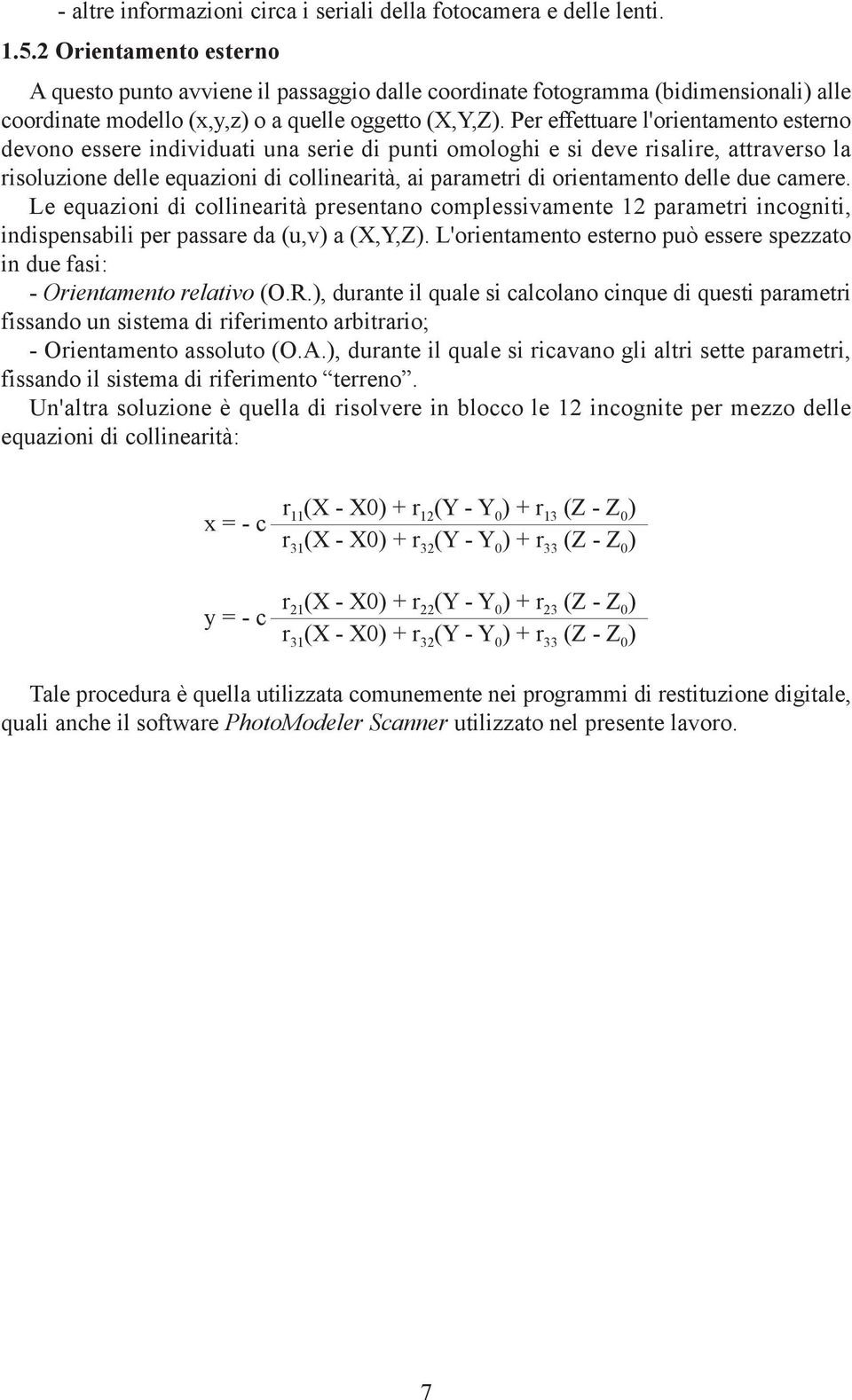 Per effettuare l'orientamento esterno devono essere individuati una serie di punti omologhi e si deve risalire, attraverso la risoluzione delle equazioni di collinearità, ai parametri di orientamento