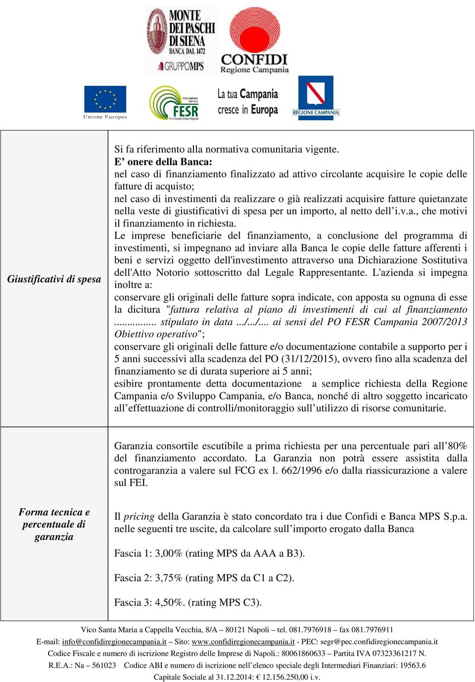 quietanzate nella veste di giustificativi di spesa per un importo, al netto dell i.v.a., che motivi il finanziamento in richiesta.