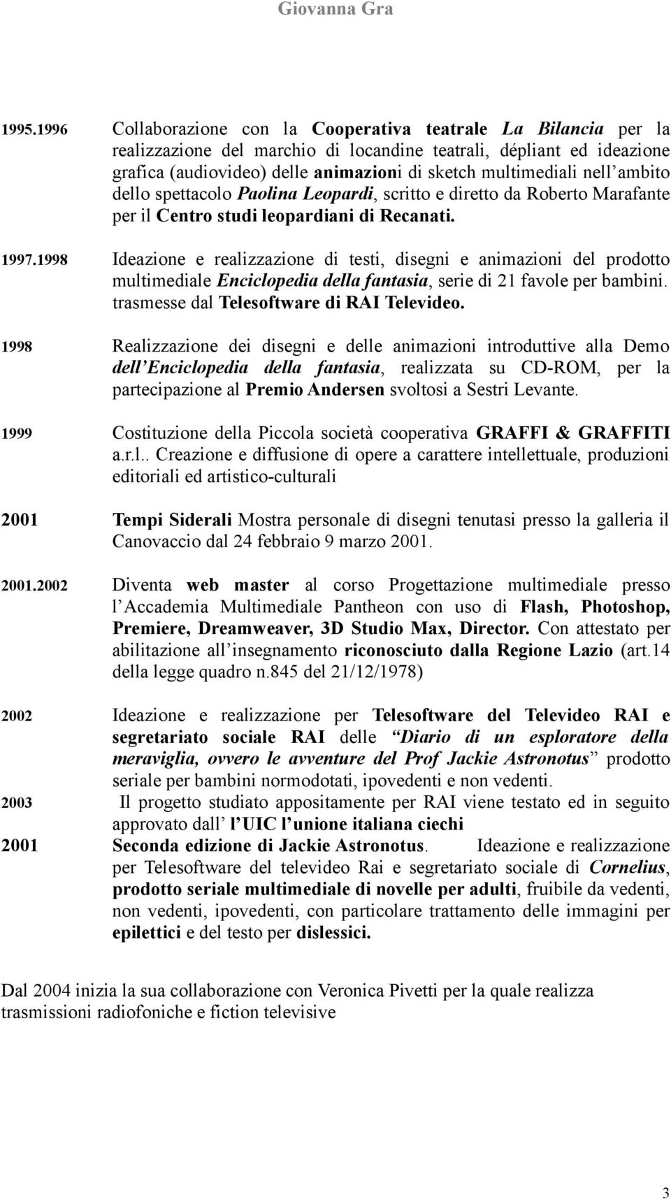 1998 Ideazione e realizzazione di testi, disegni e animazioni del prodotto multimediale Enciclopedia della fantasia, serie di 21 favole per bambini. trasmesse dal Telesoftware di RAI Televideo.