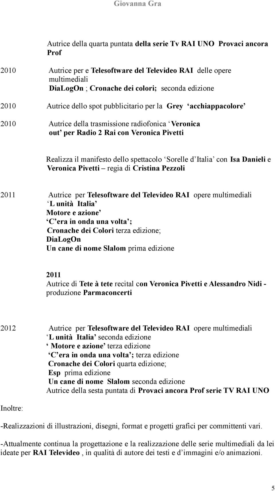 Sorelle d Italia con Isa Danieli e Veronica Pivetti regia di Cristina Pezzoli 2011 Autrice per Telesoftware del Televideo RAI opere multimediali L unità Italia Motore e azione C era in onda una volta