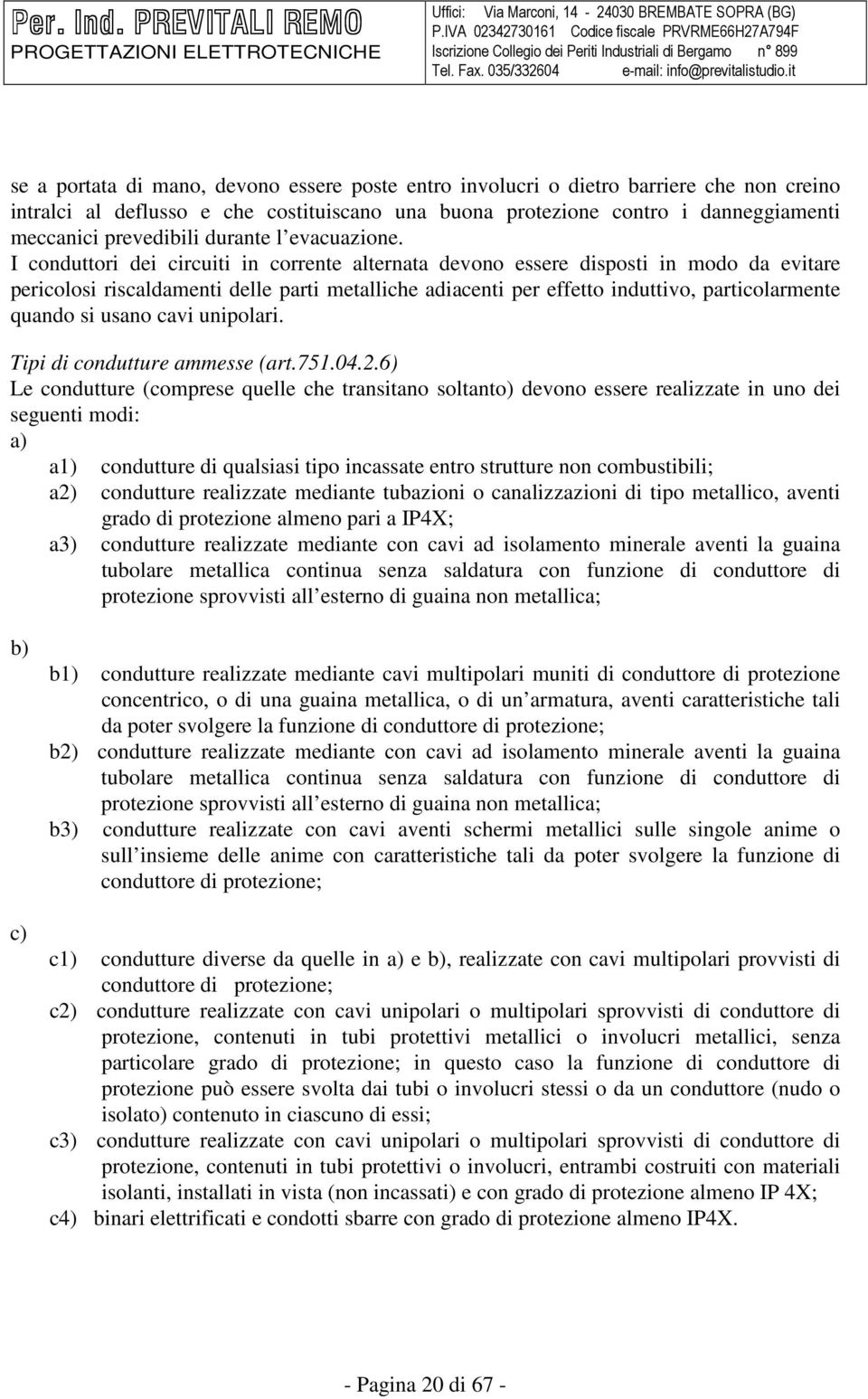 I conduttori dei circuiti in corrente alternata devono essere disposti in modo da evitare pericolosi riscaldamenti delle parti metalliche adiacenti per effetto induttivo, particolarmente quando si