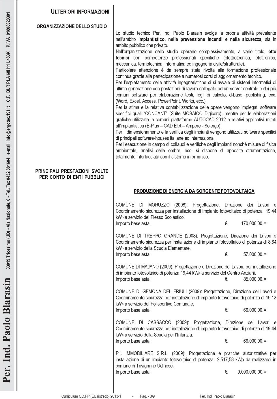 Nell organizzazione dello studio operano complessivamente, a vario titolo, otto tecnici con competenze professionali specifiche (elettrotecnica, elettronica, meccanica, termotecnica, informatica ed