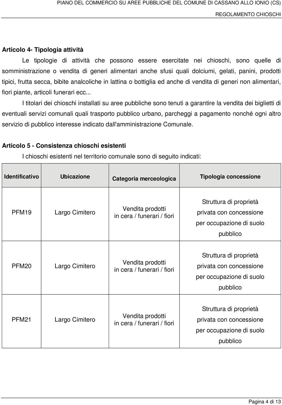 .. I titolari dei chioschi installati su aree pubbliche sono tenuti a garantire la vendita dei biglietti di eventuali servizi comunali quali trasporto pubblico urbano, parcheggi a pagamento nonché