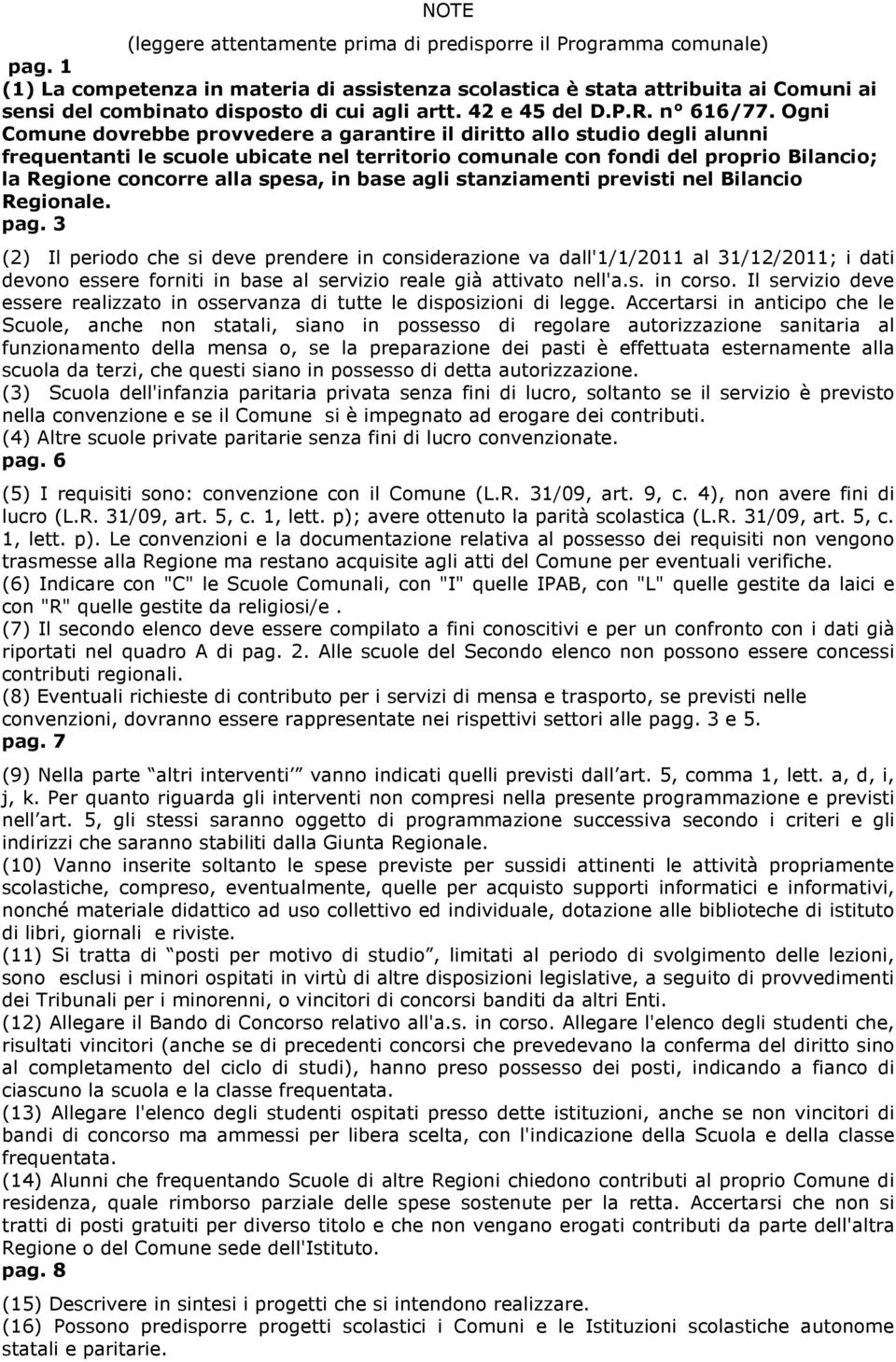 Ogni Comune dovrebbe provvedere a garantire il diritto allo studio degli alunni frequentanti le scuole ubicate nel territorio comunale con fondi del proprio Bilancio; la Regione concorre alla spesa,