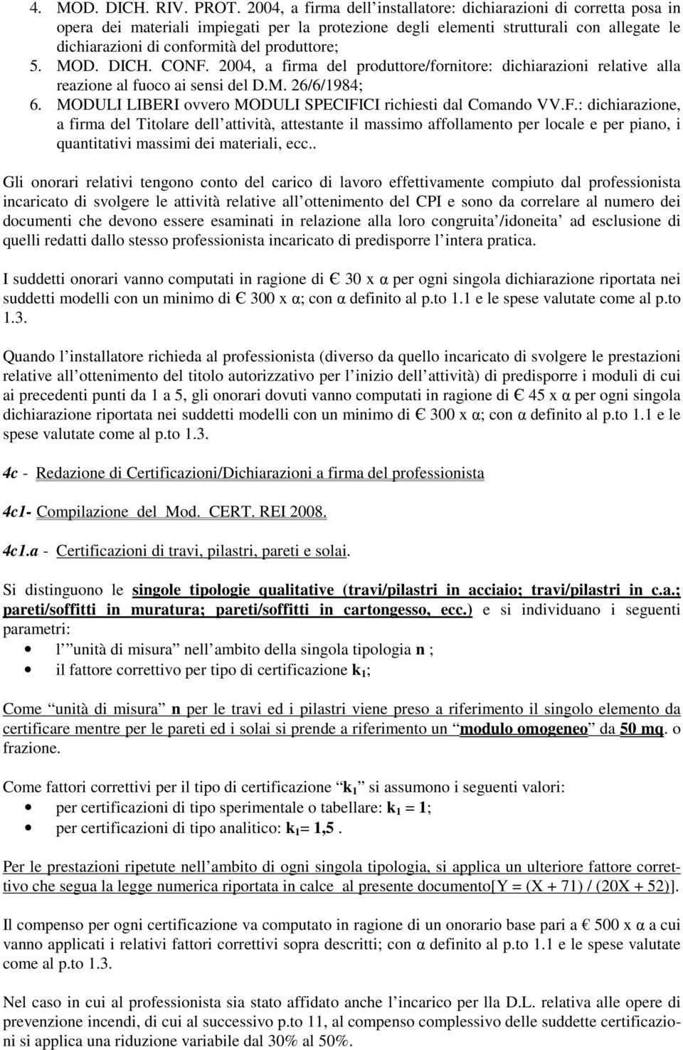 produttore; 5. MOD. DICH. CONF. 2004, a firma del produttore/fornitore: dichiarazioni relative alla reazione al fuoco ai sensi del D.M. 26/6/1984; 6.