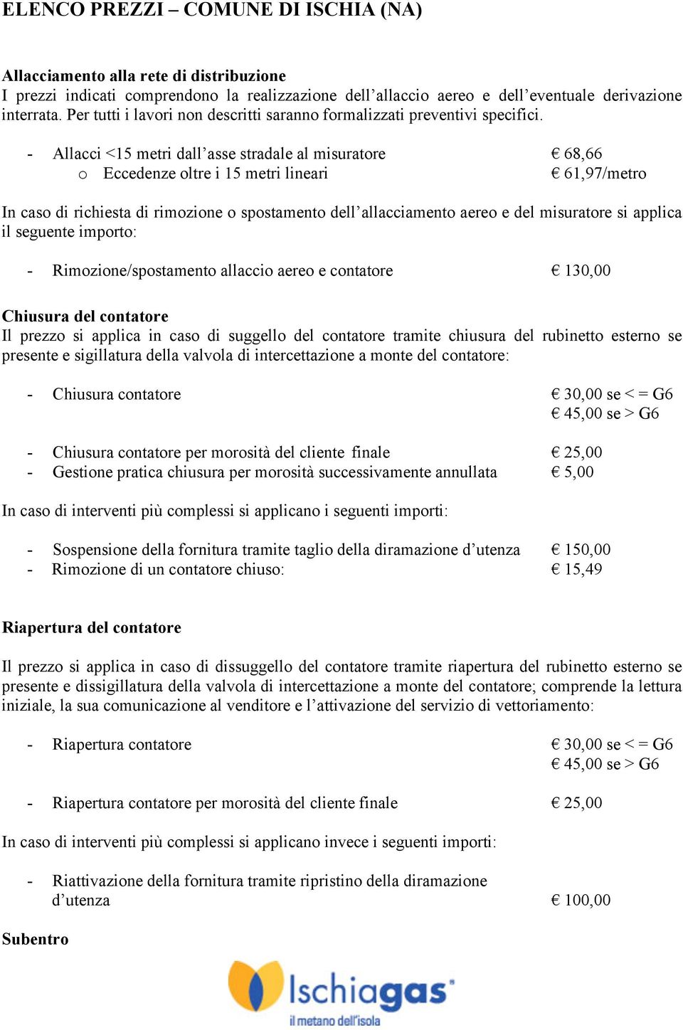 - Allacci <15 metri dall asse stradale al misuratore 68,66 o Eccedenze oltre i 15 metri lineari 61,97/metro In caso di richiesta di rimozione o spostamento dell allacciamento aereo e del misuratore