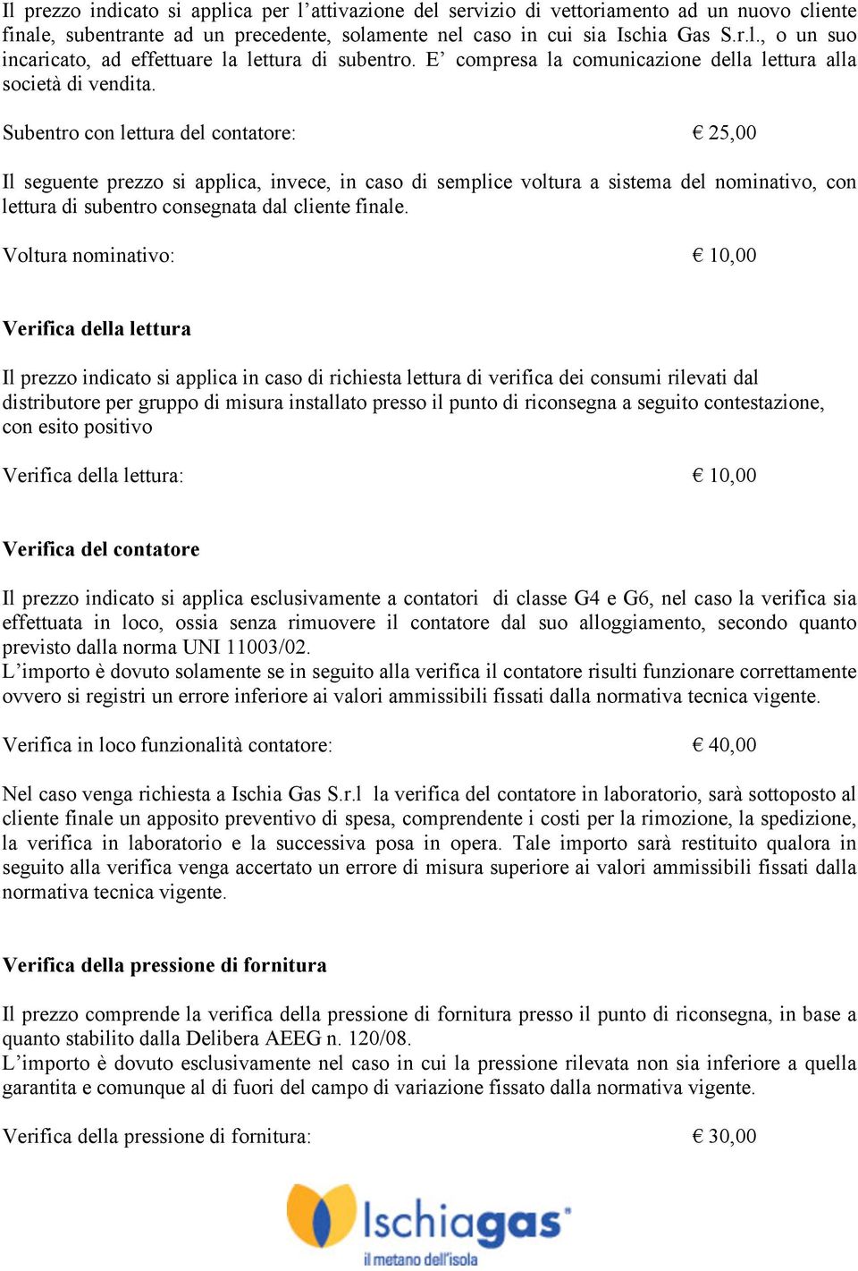 Subentro con lettura del contatore: 25,00 Il seguente prezzo si applica, invece, in caso di semplice voltura a sistema del nominativo, con lettura di subentro consegnata dal cliente finale.