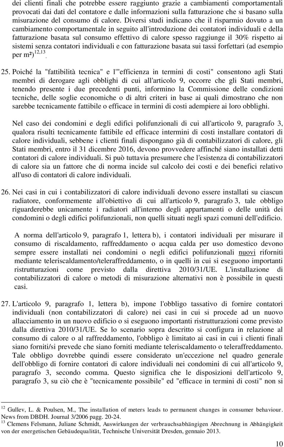 Diversi studi indicano che il risparmio dovuto a un cambiamento comportamentale in seguito all'introduzione dei contatori individuali e della fatturazione basata sul consumo effettivo di calore