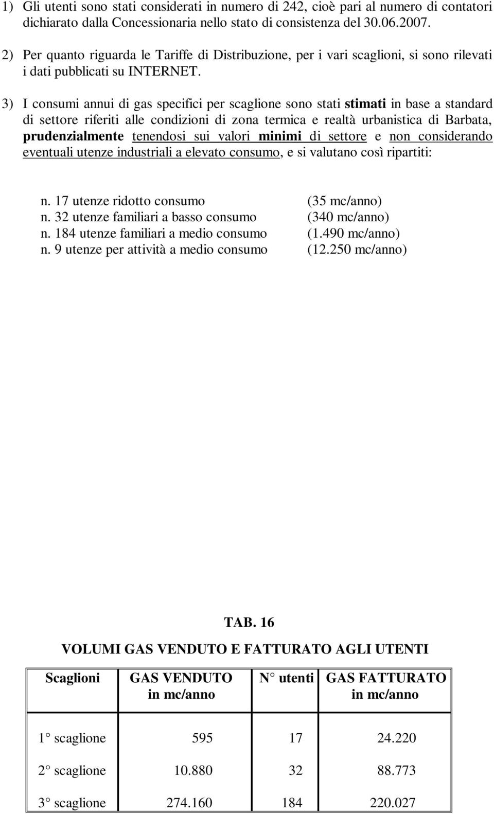 3) I consumi annui di gas specifici per scaglione sono stati stimati in base a standard di settore riferiti alle condizioni di zona termica e realtà urbanistica di Barbata, prudenzialmente tenendosi