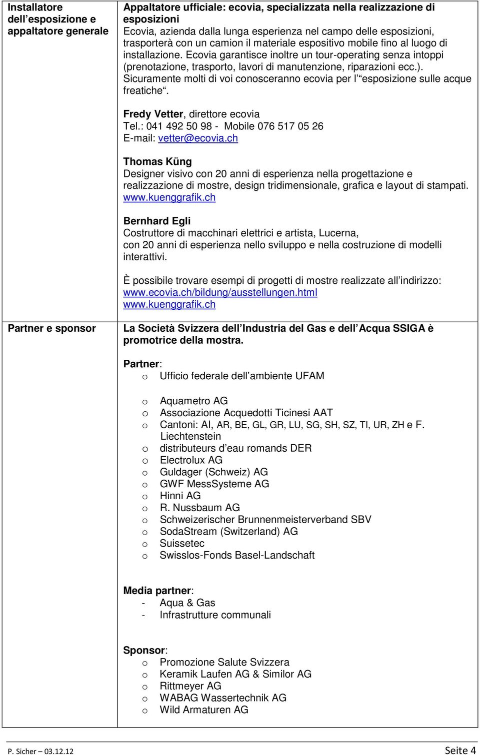 Sicuramente mlti di vi cnscerann ecvia per l espsizine sulle acque freatiche. Fredy Vetter, direttre ecvia Tel.: 041 492 50 98 - Mbile 076 517 05 26 E-mail: vetter@ecvia.