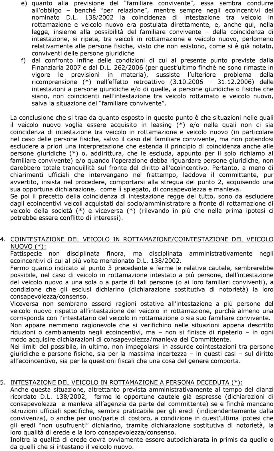 coincidenza di intestazione, si ripete, tra veicoli in rottamazione e veicolo nuovo, perlomeno relativamente alle persone fisiche, visto che non esistono, come si è già notato, conviventi delle