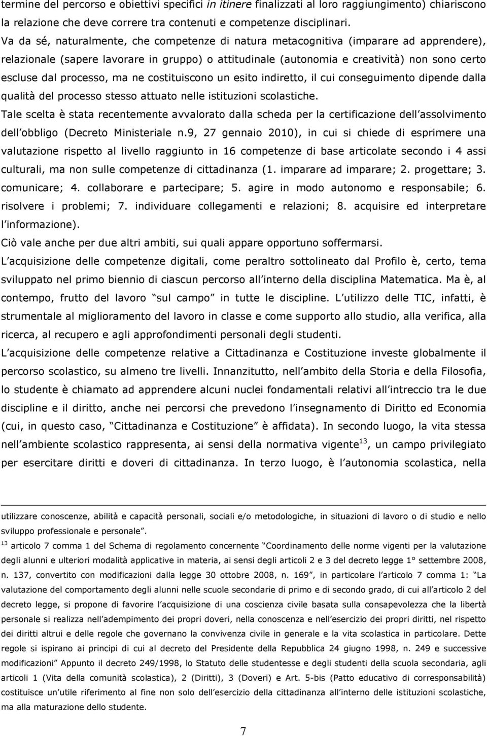 processo, ma ne costituiscono un esito indiretto, il cui conseguimento dipende dalla qualità del processo stesso attuato nelle istituzioni scolastiche.